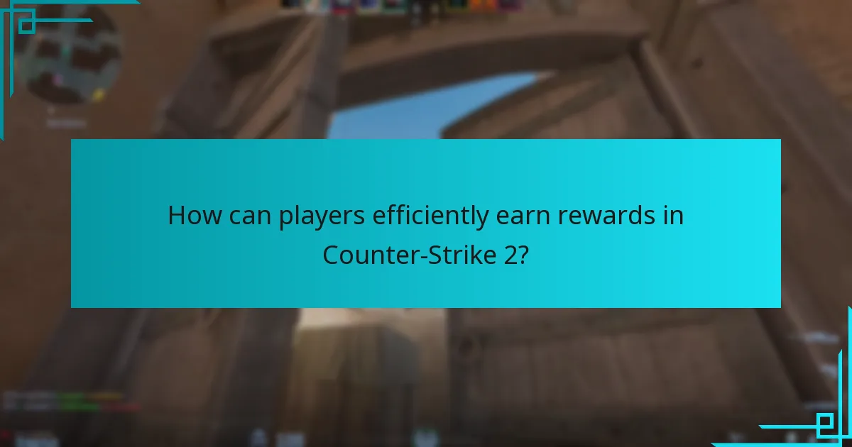 How can players efficiently earn rewards in Counter-Strike 2?